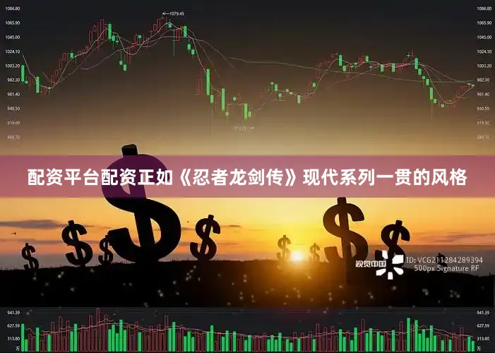 配资平台配资正如《忍者龙剑传》现代系列一贯的风格