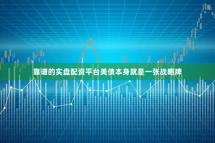靠谱的实盘配资平台美债本身就是一张战略牌