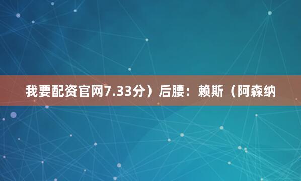 我要配资官网7.33分)后腰:赖斯(阿森纳