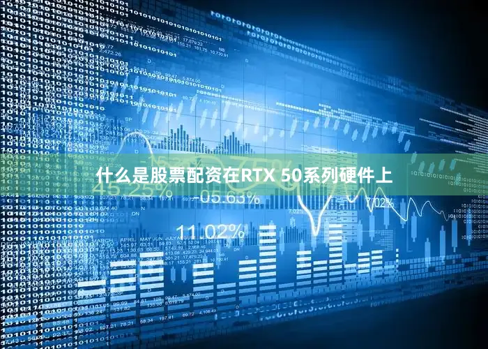 什么是股票配资在RTX 50系列硬件上