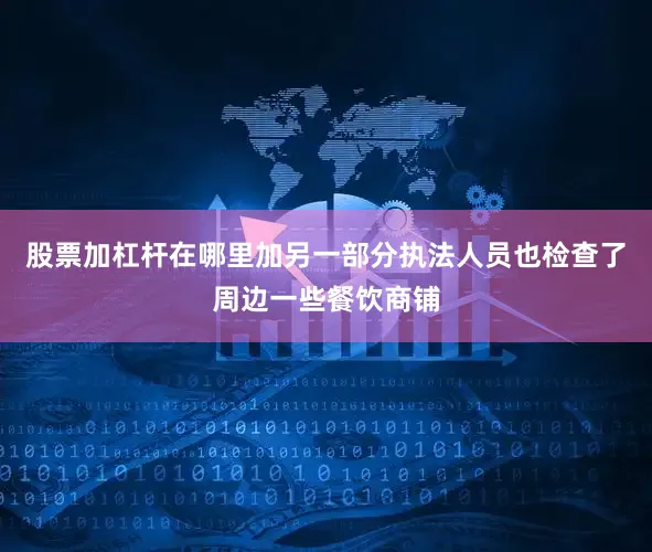 股票加杠杆在哪里加另一部分执法人员也检查了周边一些餐饮商铺