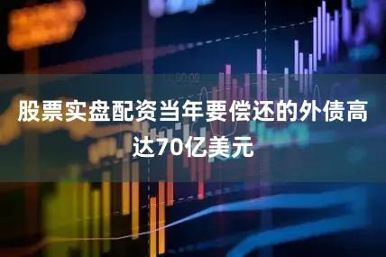 股票实盘配资当年要偿还的外债高达70亿美元