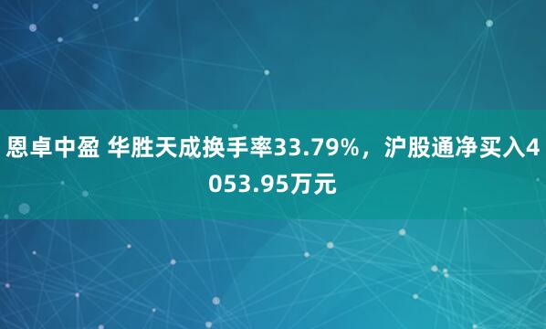 恩卓中盈 华胜天成换手率33.79%，沪股通净买入4053.95万元