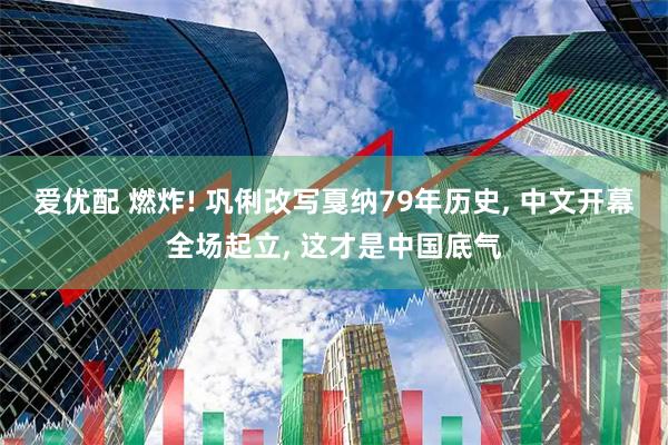 爱优配 燃炸! 巩俐改写戛纳79年历史, 中文开幕全场起立, 这才是中国底气
