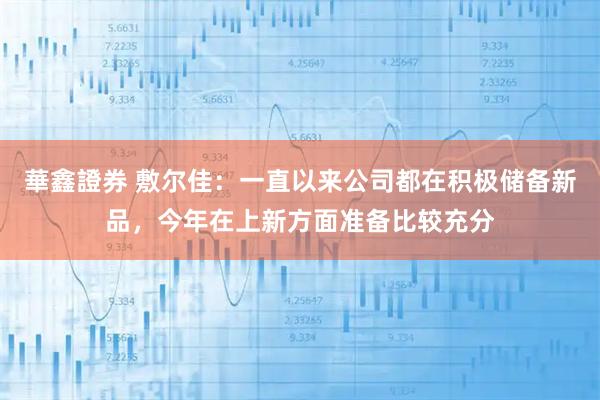 華鑫證券 敷尔佳：一直以来公司都在积极储备新品，今年在上新方面准备比较充分