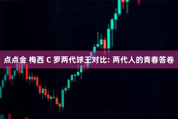 点点金 梅西 C 罗两代球王对比: 两代人的青春答卷