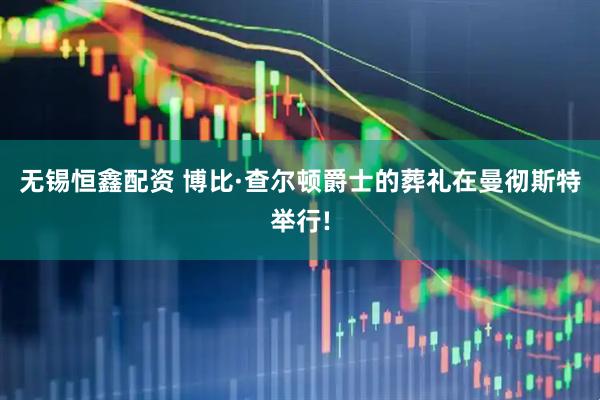 无锡恒鑫配资 博比·查尔顿爵士的葬礼在曼彻斯特举行!
