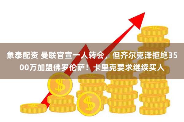 象泰配资 曼联官宣一人转会，但齐尔克泽拒绝3500万加盟佛罗伦萨！卡里克要求继续买人